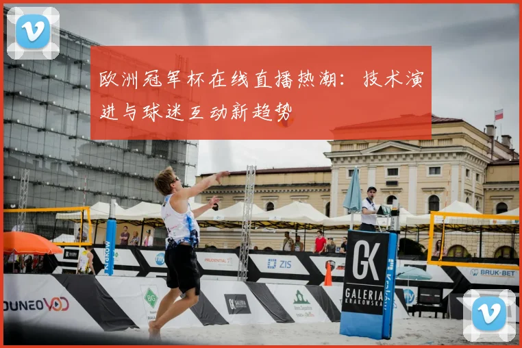 欧洲冠军杯在线直播热潮：技术演进与球迷互动新趋势