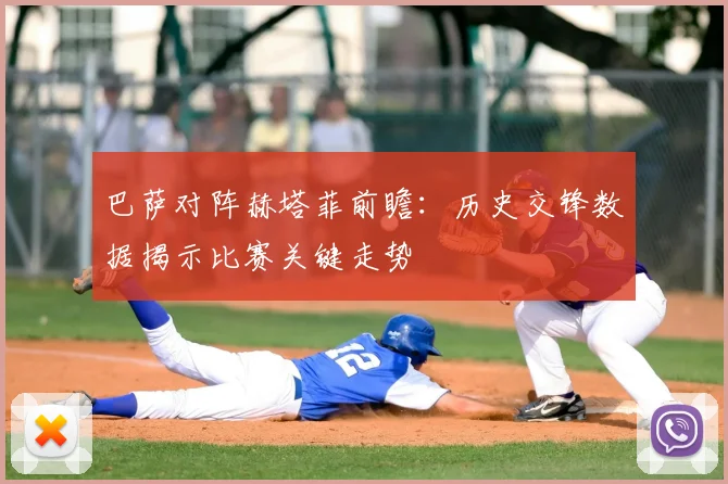 巴萨对阵赫塔菲前瞻：历史交锋数据揭示比赛关键走势