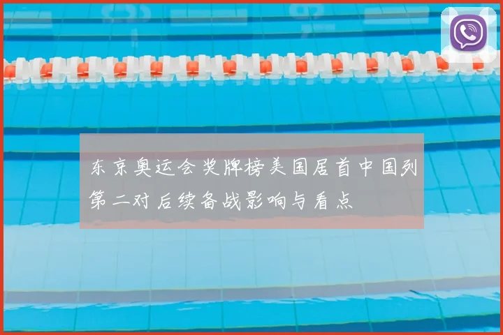 东京奥运会奖牌榜美国居首中国列第二对后续备战影响与看点