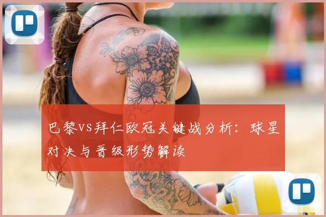 巴黎vs拜仁欧冠关键战分析：球星对决与晋级形势解读