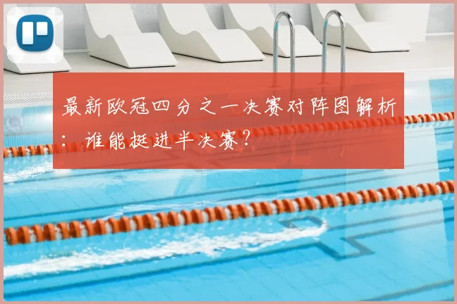 最新欧冠四分之一决赛对阵图解析：谁能挺进半决赛？