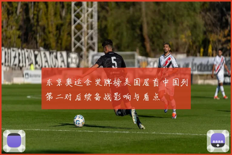 东京奥运会奖牌榜美国居首中国列第二对后续备战影响与看点