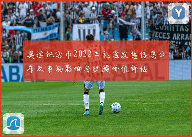 奥运纪念币2022年礼盒发售信息公布及市场影响与收藏价值评估