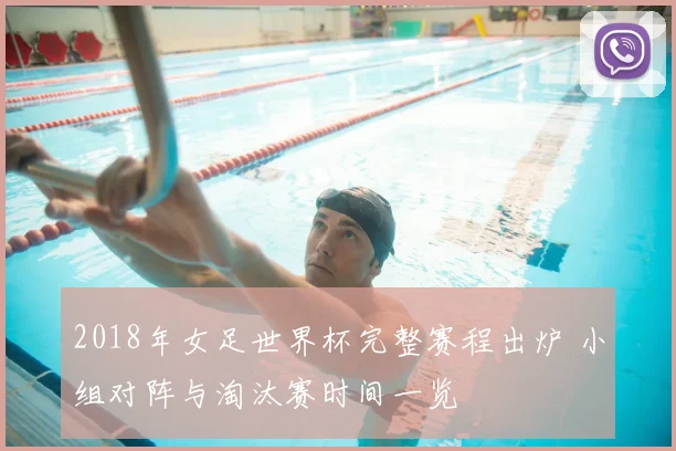 2018年女足世界杯完整赛程出炉 小组对阵与淘汰赛时间一览