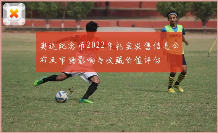 奥运纪念币2022年礼盒发售信息公布及市场影响与收藏价值评估